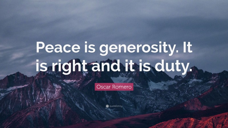 Oscar Romero Quote: “Peace is generosity. It is right and it is duty.”