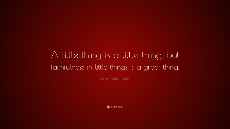 James Hudson Taylor Quote: “A little thing is a little thing, but faithfulness in little things is a great thing.”