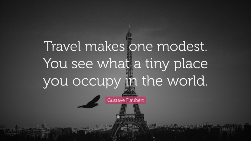 Gustave Flaubert Quote: “Travel makes one modest. You see what a tiny ...