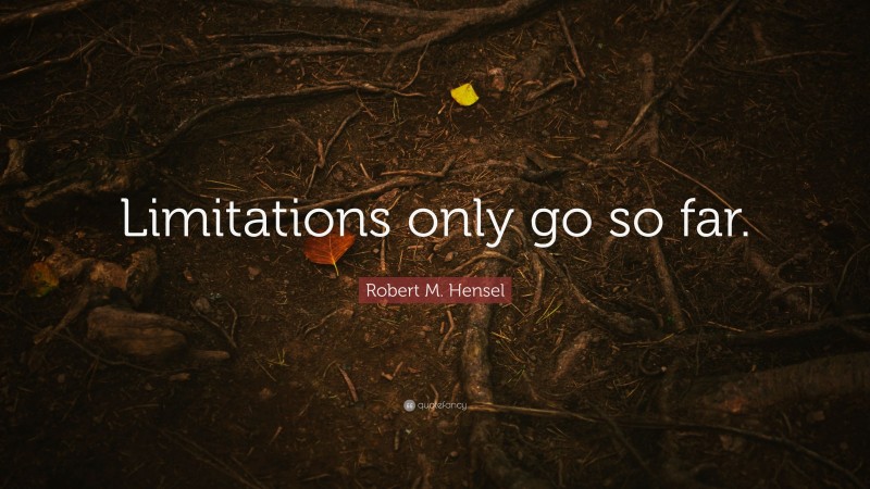Robert M. Hensel Quote: “Limitations only go so far.”