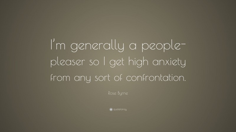 Rose Byrne Quote: “I’m generally a people-pleaser so I get high anxiety from any sort of confrontation.”