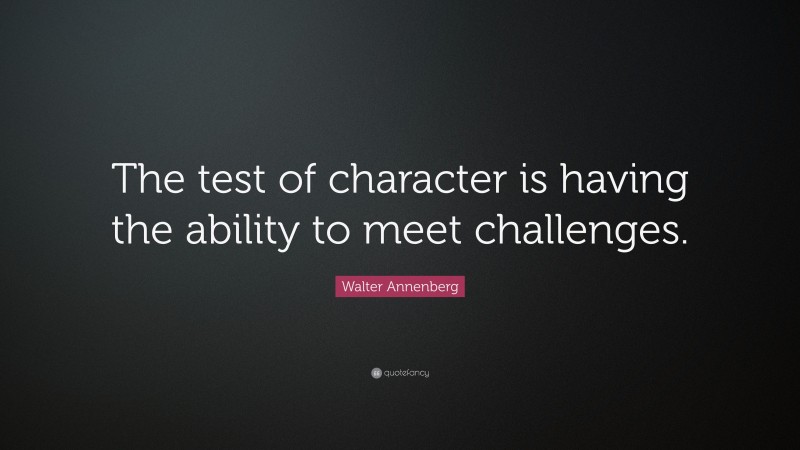 Walter Annenberg Quote: “The test of character is having the ability to meet challenges.”
