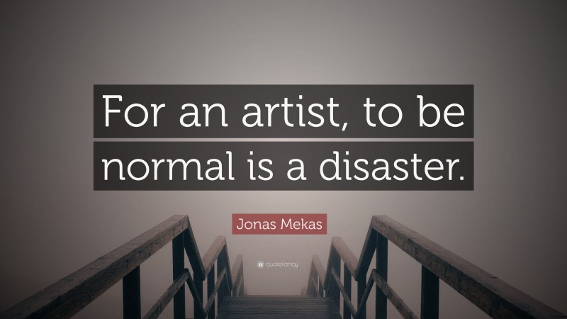 Jonas Mekas Quote: “For an artist, to be normal is a disaster.”