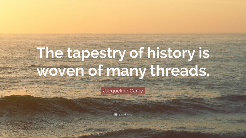 Jacqueline Carey Quote: “The tapestry of history is woven of many threads.”