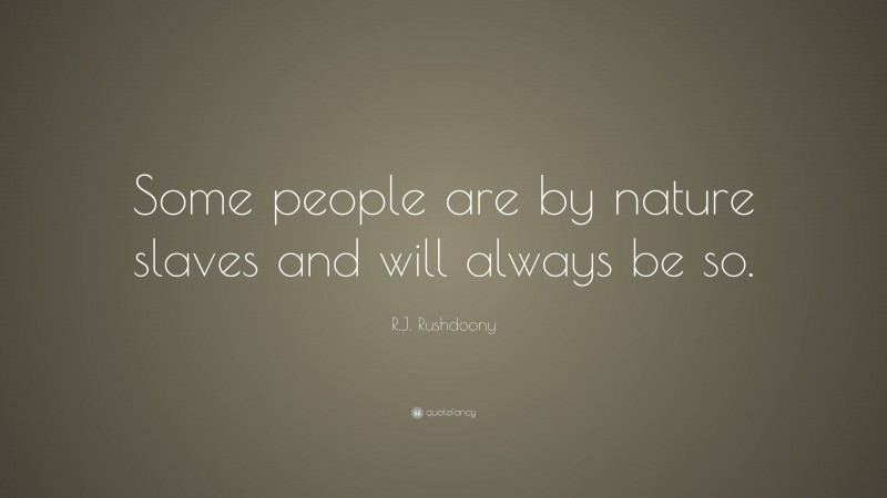 R.J. Rushdoony Quote: “Some people are by nature slaves and will always be so.”