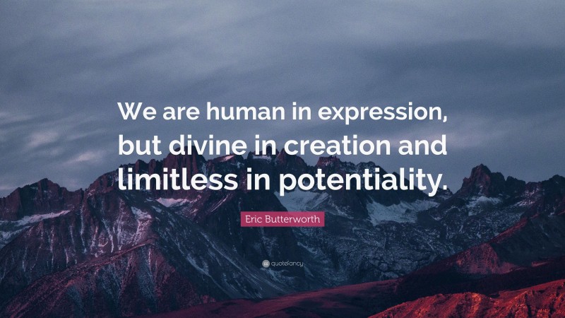 Eric Butterworth Quote: “We are human in expression, but divine in creation and limitless in potentiality.”