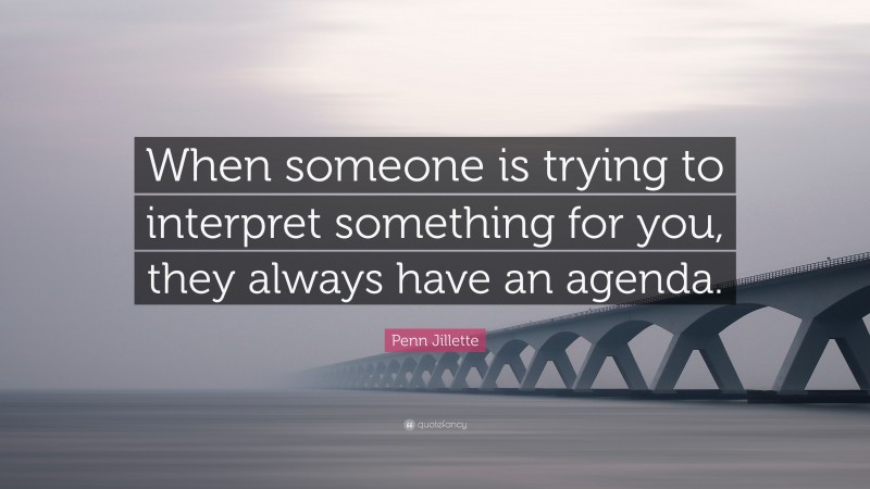 Penn Jillette Quote: “When someone is trying to interpret something for you, they always have an agenda.”