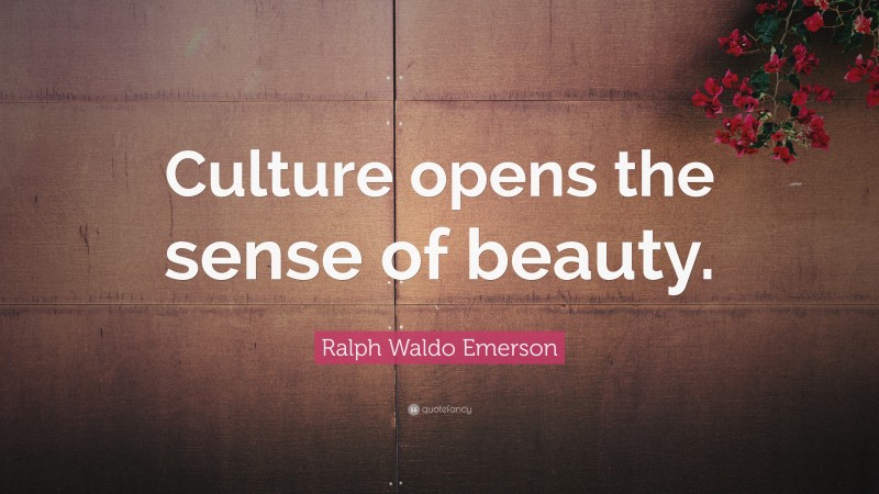 Ralph Waldo Emerson Quote: “Culture opens the sense of beauty.”