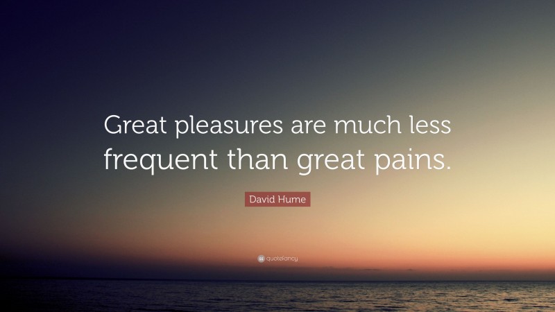 David Hume Quote: “Great pleasures are much less frequent than great pains.”