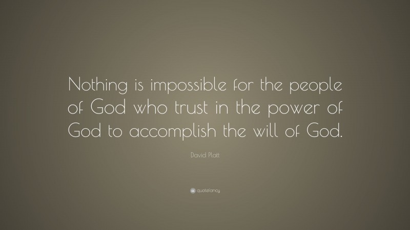 David Platt Quote: “Nothing is impossible for the people of God who ...