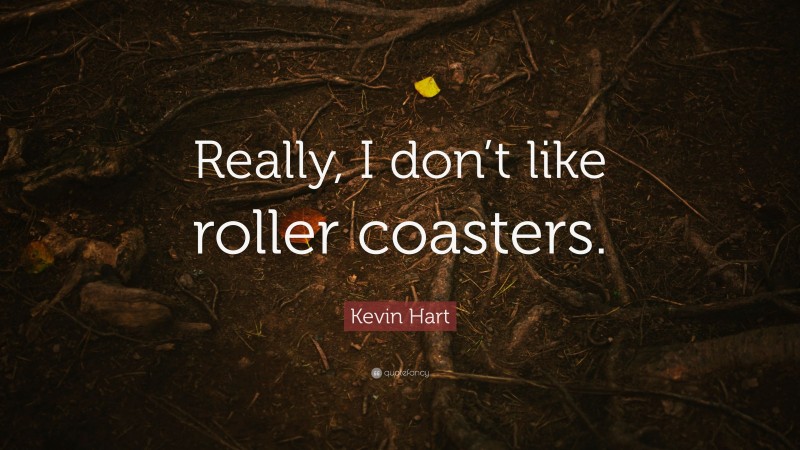 Kevin Hart Quote: “Really, I don’t like roller coasters.”