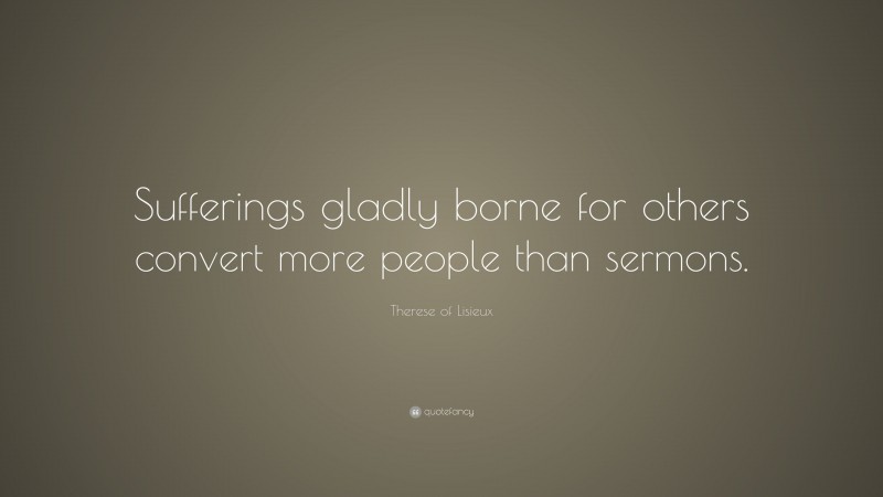 Therese of Lisieux Quote: “Sufferings gladly borne for others convert more people than sermons.”