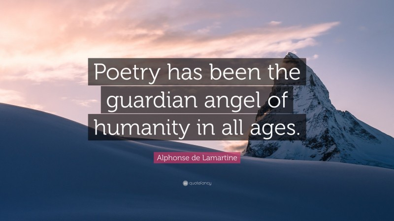Alphonse de Lamartine Quote: “Poetry has been the guardian angel of humanity in all ages.”