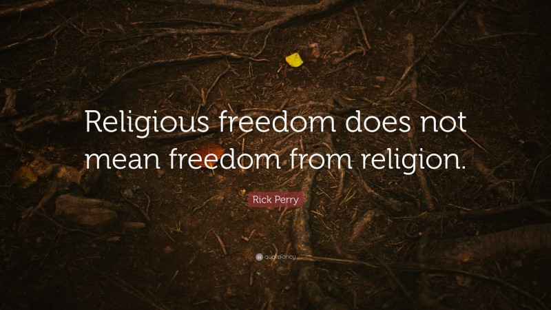 Rick Perry Quote: “Religious freedom does not mean freedom from religion.”