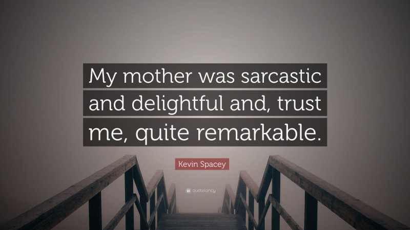 Kevin Spacey Quote: “My mother was sarcastic and delightful and, trust me, quite remarkable.”