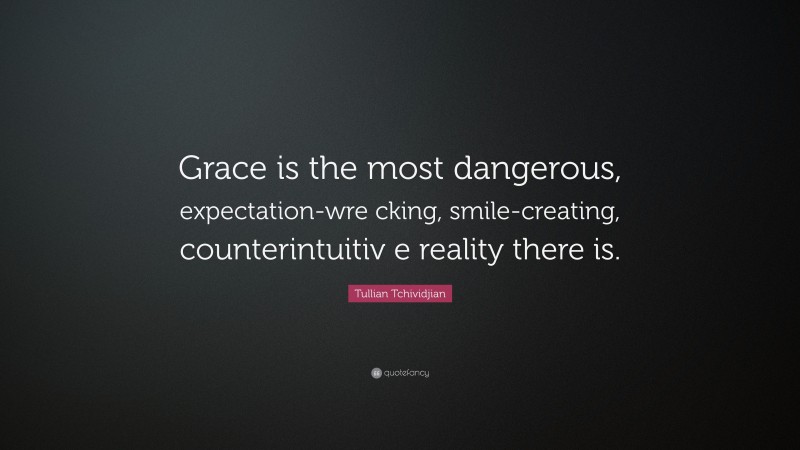 Tullian Tchividjian Quote: “Grace is the most dangerous, expectation-wre cking, smile-creating, counterintuitiv e reality there is.”