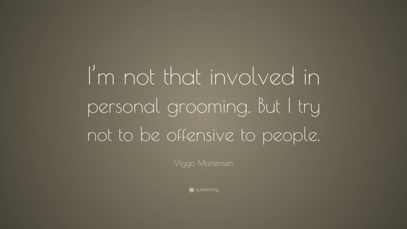 Viggo Mortensen Quote: “I’m not that involved in personal grooming. But I try not to be offensive to people.”