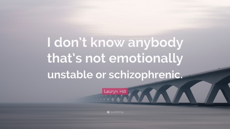 Lauryn Hill Quote: “I don’t know anybody that’s not emotionally unstable or schizophrenic.”