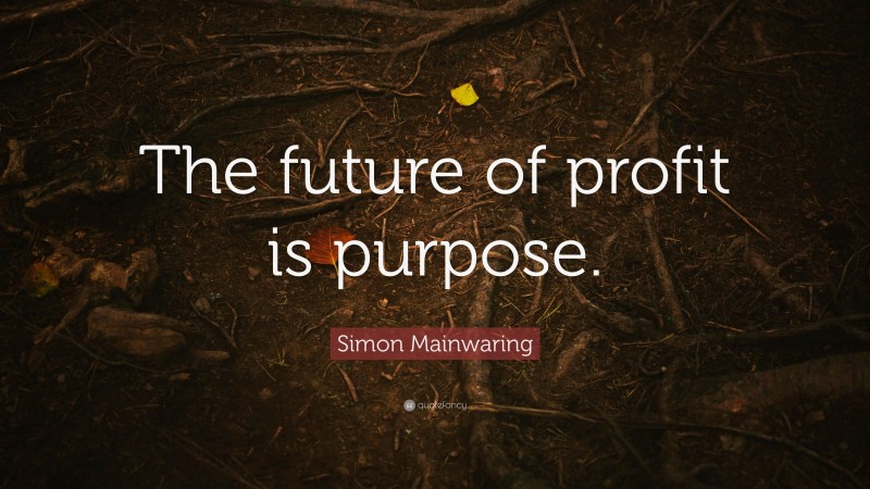 Simon Mainwaring Quote: “The future of profit is purpose.”
