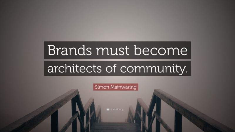 Simon Mainwaring Quote: “Brands must become architects of community.”