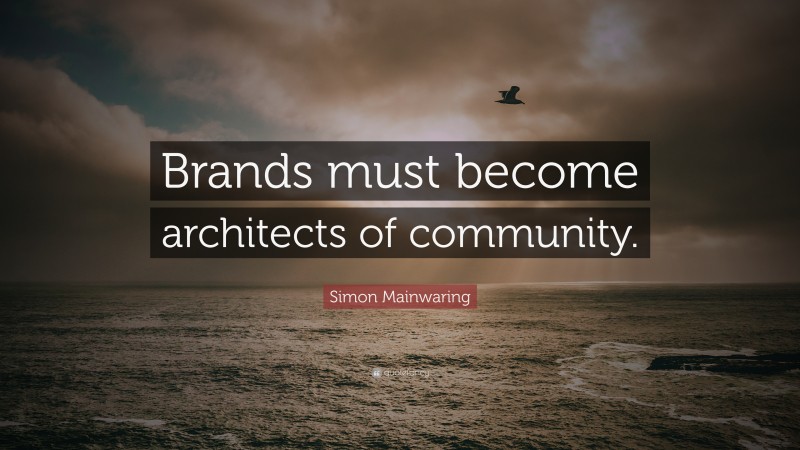 Simon Mainwaring Quote: “Brands must become architects of community.”