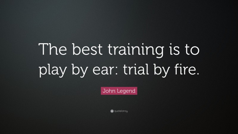 John Legend Quote: “The best training is to play by ear: trial by fire.”