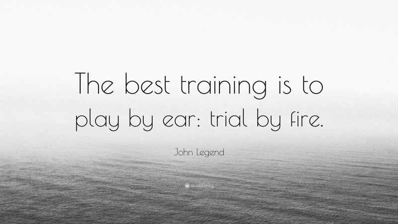 John Legend Quote: “The best training is to play by ear: trial by fire.”