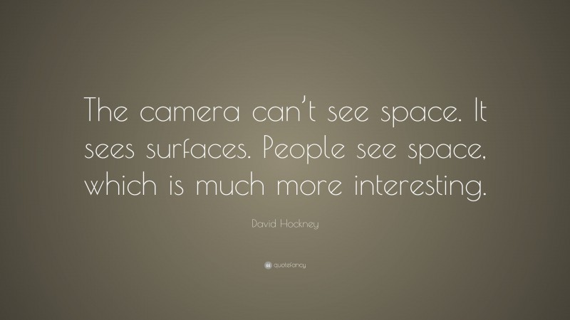 David Hockney Quote: “The camera can’t see space. It sees surfaces. People see space, which is much more interesting.”
