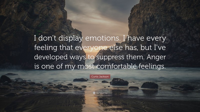 Curtis Jackson Quote: “I don’t display emotions. I have every feeling that everyone else has, but I’ve developed ways to suppress them. Anger is one of my most comfortable feelings.”