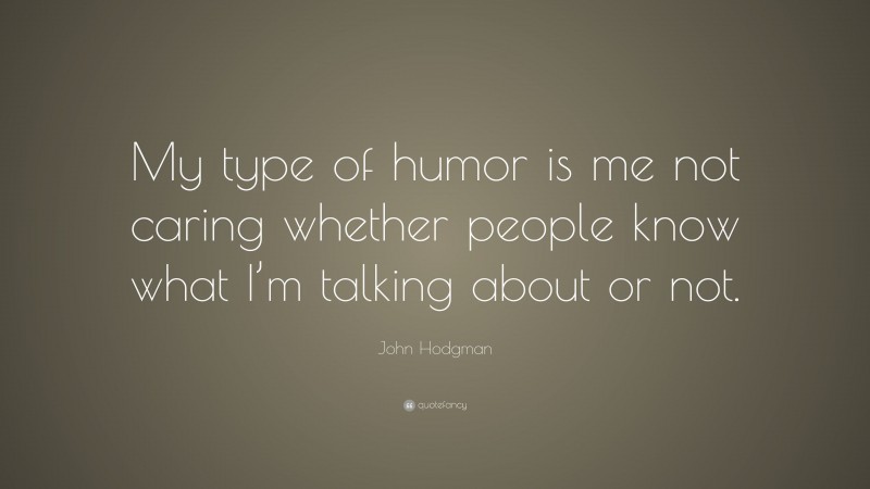 John Hodgman Quote: “My type of humor is me not caring whether people know what I’m talking about or not.”