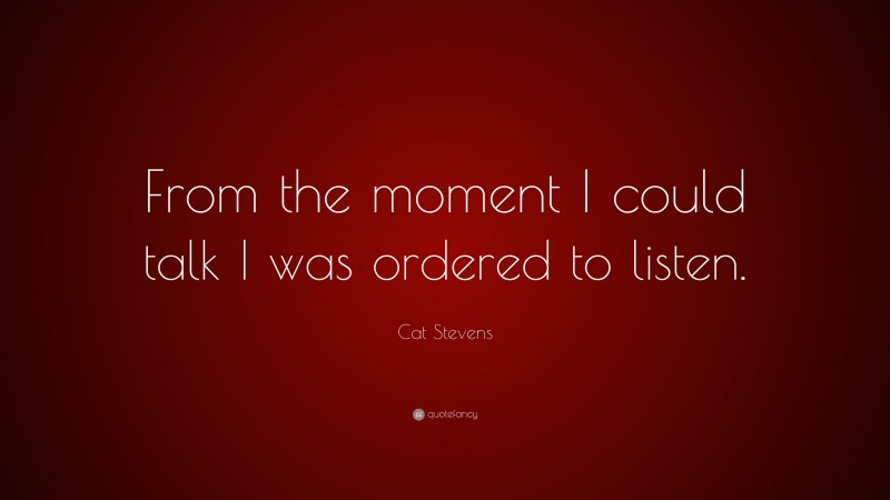 Cat Stevens Quote: “From the moment I could talk I was ordered to listen.”