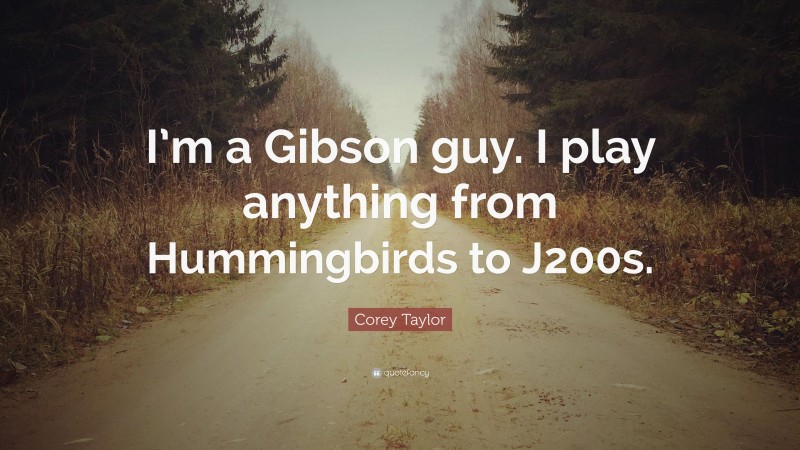 Corey Taylor Quote: “I’m a Gibson guy. I play anything from Hummingbirds to J200s.”