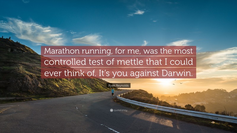 Ryan Reynolds Quote: “Marathon running, for me, was the most controlled test of mettle that I could ever think of. It’s you against Darwin.”
