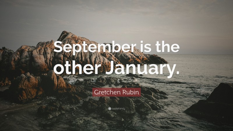 Gretchen Rubin Quote: “September is the other January.”
