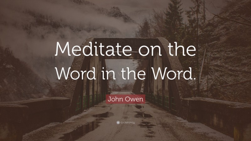 John Owen Quote: “Meditate on the Word in the Word.”