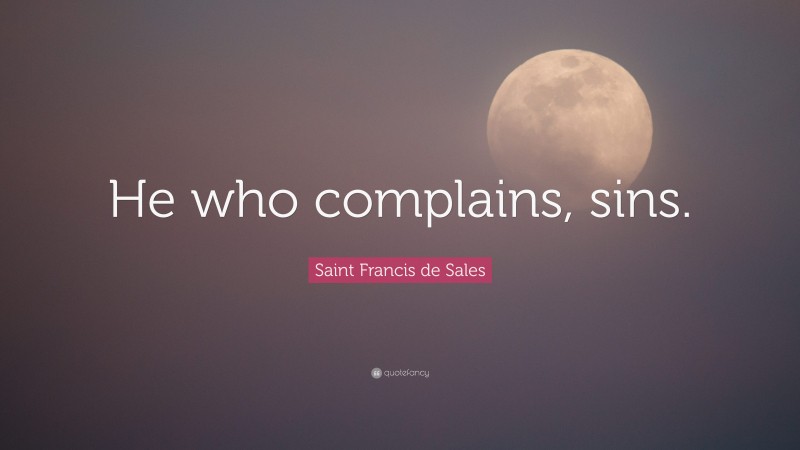 Saint Francis de Sales Quote: “He who complains, sins.”