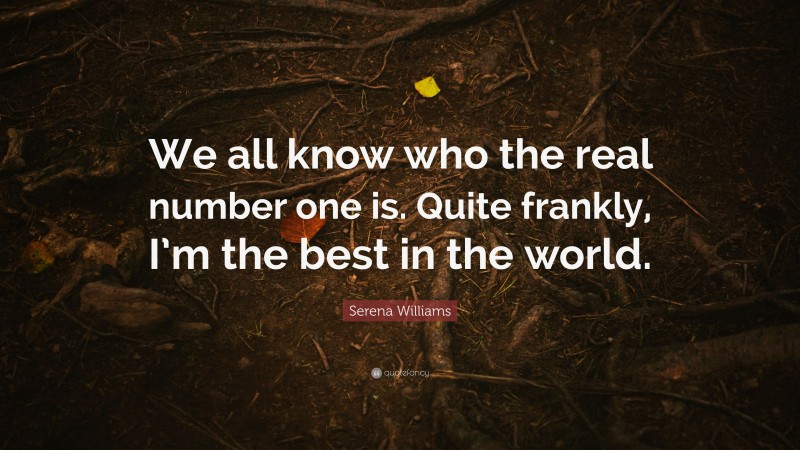 Serena Williams Quote: “We all know who the real number one is. Quite frankly, I’m the best in the world.”