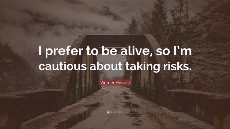 Werner Herzog Quote: “I prefer to be alive, so I’m cautious about taking risks.”