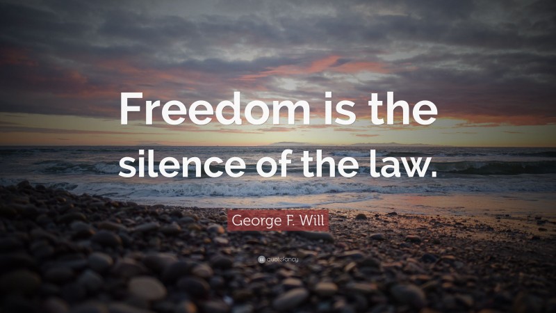 George F. Will Quote: “Freedom is the silence of the law.”