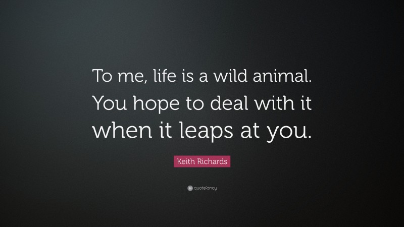 Keith Richards Quote: “To me, life is a wild animal. You hope to deal with it when it leaps at you.”