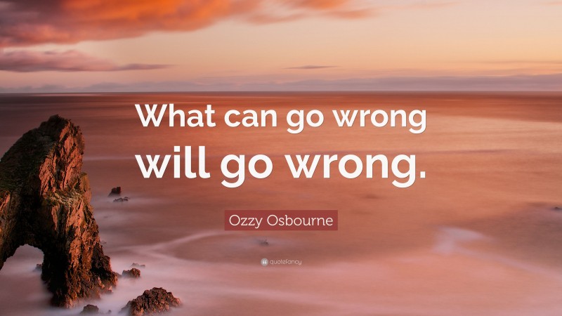 Ozzy Osbourne Quote: “What can go wrong will go wrong.”