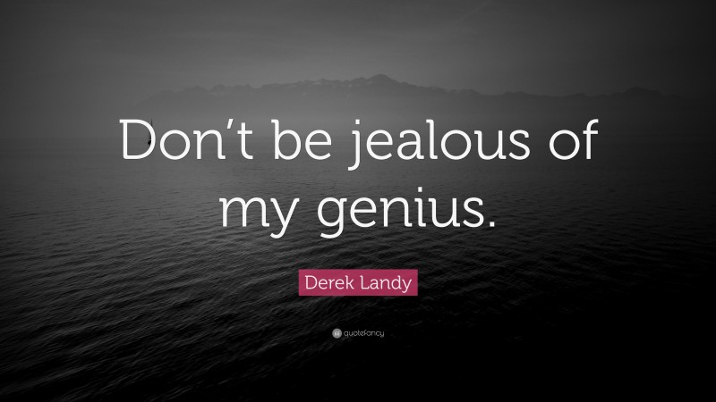 Derek Landy Quote: “Don’t be jealous of my genius.”
