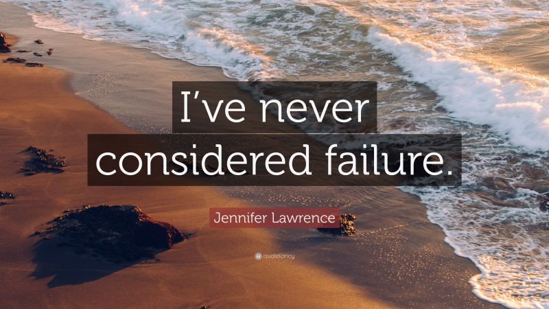 Jennifer Lawrence Quote: “I’ve never considered failure.”
