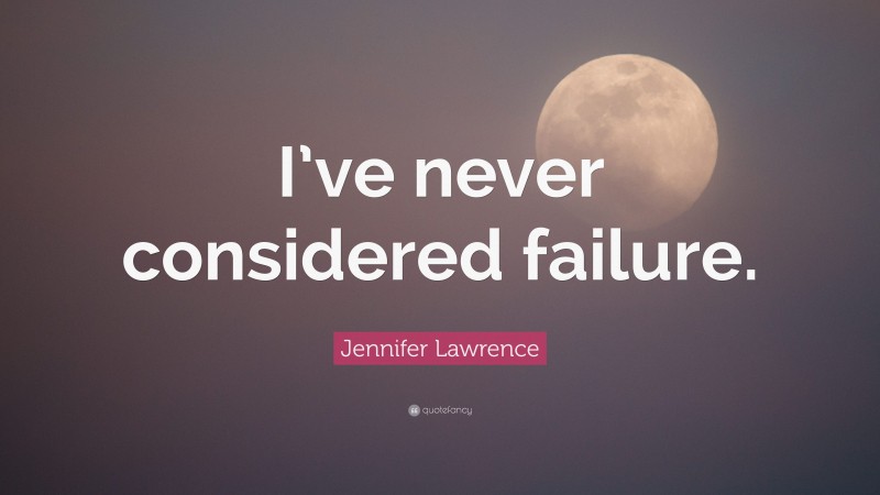 Jennifer Lawrence Quote: “I’ve never considered failure.”