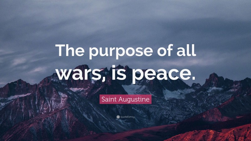 Saint Augustine Quote: “The purpose of all wars, is peace.”