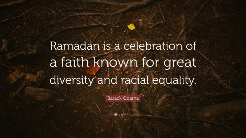 Barack Obama Quote: “Ramadan is a celebration of a faith known for great diversity and racial equality.”