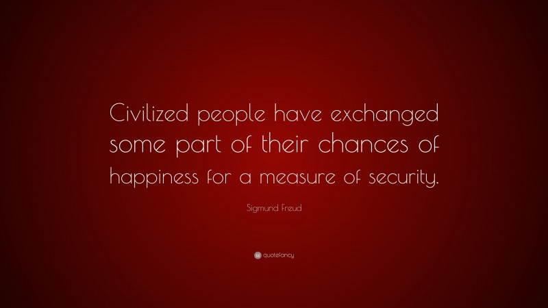 Sigmund Freud Quote: “Civilized people have exchanged some part of their chances of happiness for a measure of security.”
