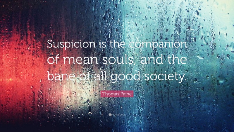 Thomas Paine Quote: “Suspicion is the companion of mean souls, and the bane of all good society.”