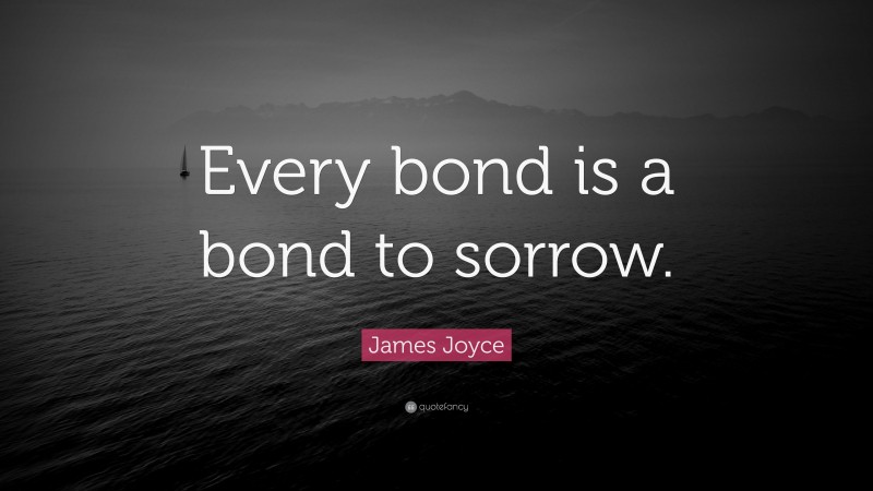 James Joyce Quote: “Every bond is a bond to sorrow.”