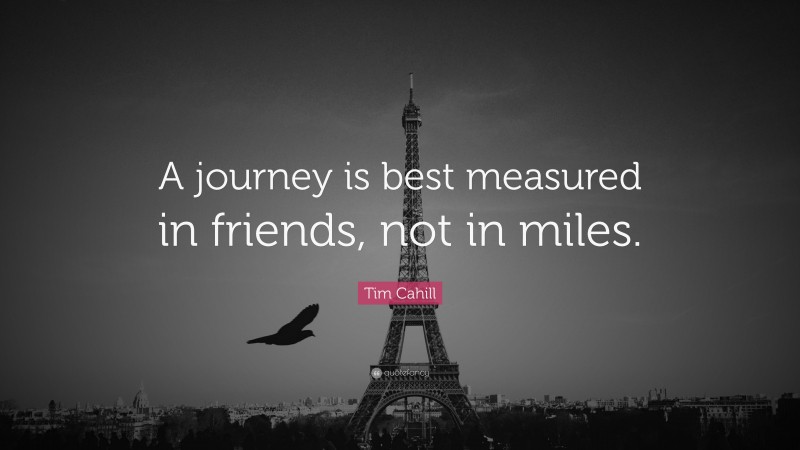 Tim Cahill Quote: “A journey is best measured in friends, not in miles.”